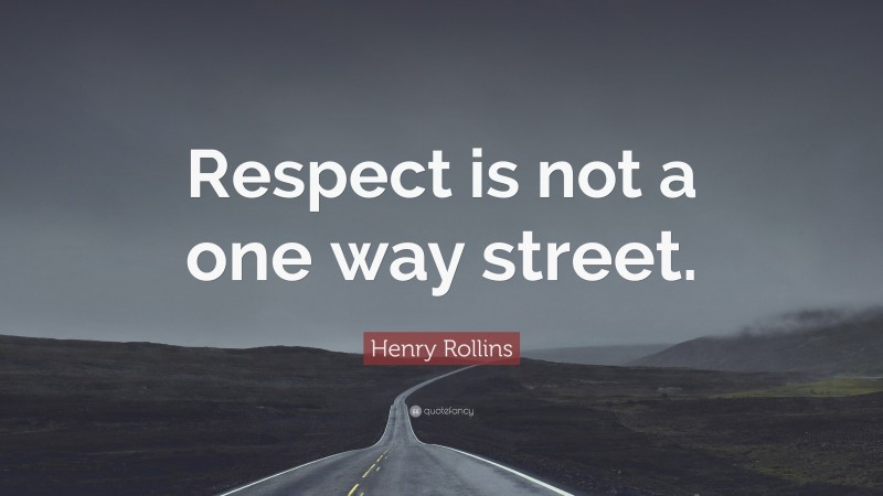 Henry Rollins Quote: “Respect is not a one way street.”