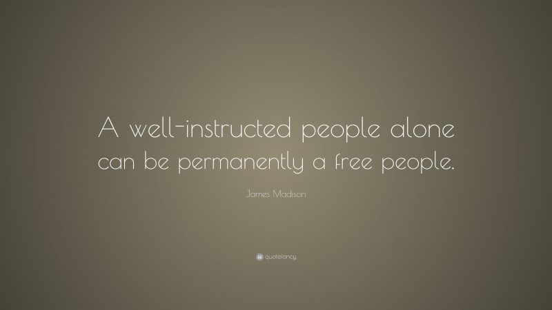James Madison Quote: “A well-instructed people alone can be permanently a free people.”