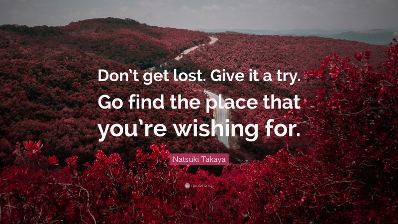 Natsuki Takaya Quote: “Don’t get lost. Give it a try. Go find the place that you’re wishing for.”