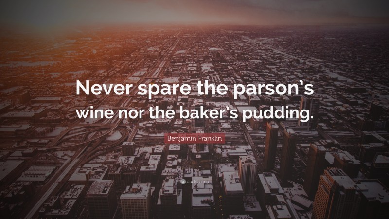 Benjamin Franklin Quote: “Never spare the parson’s wine nor the baker’s pudding.”
