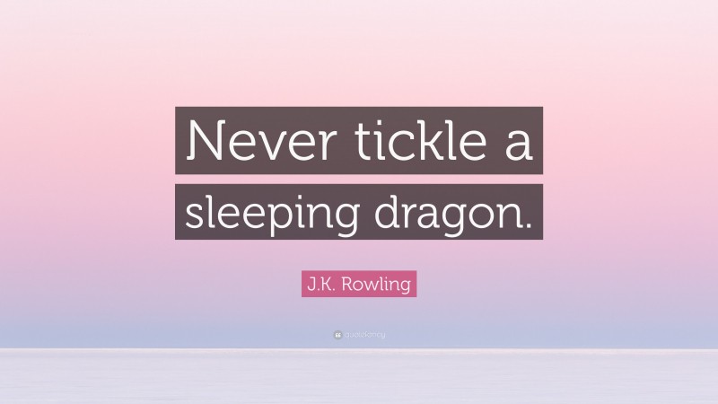 J.K. Rowling Quote: “Never tickle a sleeping dragon.”