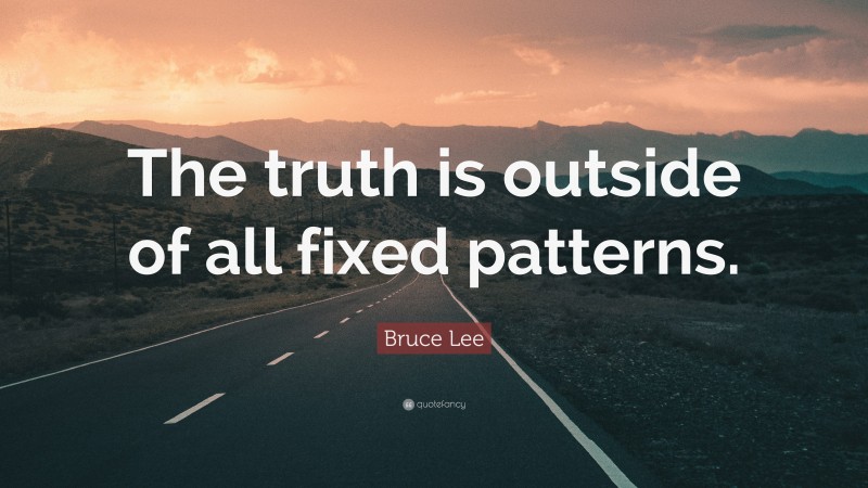 Bruce Lee Quote: “The truth is outside of all fixed patterns.”