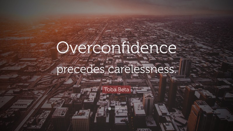 Toba Beta Quote: “Overconfidence precedes carelessness.”