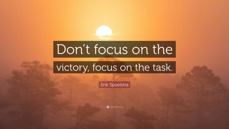 Erik Spoelstra Quote: “Don’t focus on the victory, focus on the task.”