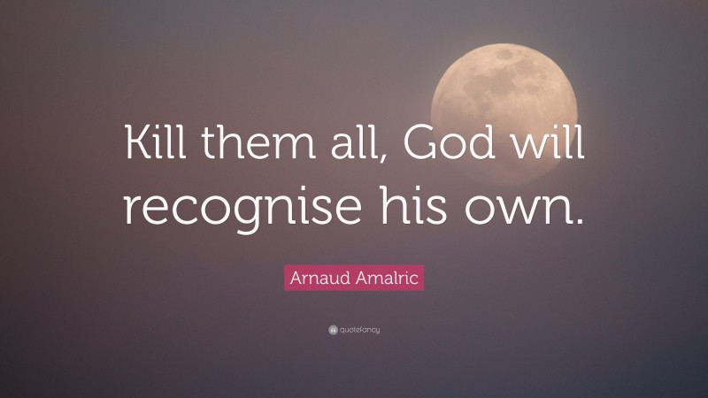 Arnaud Amalric Quote: “Kill them all, God will recognise his own.”