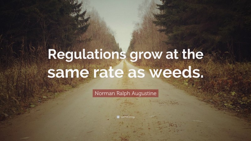 Norman Ralph Augustine Quote: “Regulations grow at the same rate as weeds.”