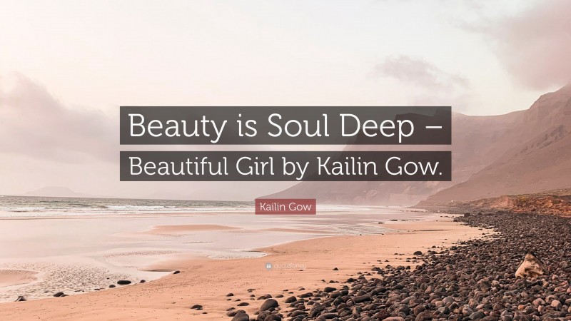 Kailin Gow Quote: “Beauty is Soul Deep – Beautiful Girl by Kailin Gow.”
