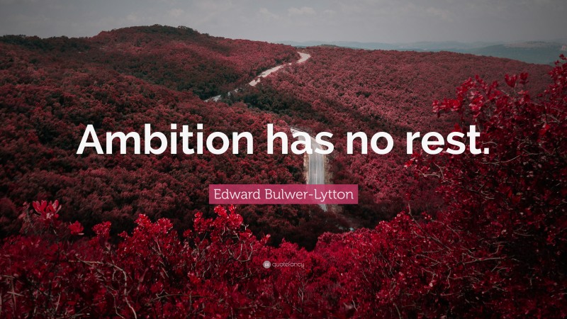Edward Bulwer-Lytton Quote: “Ambition has no rest.”