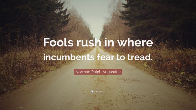 Norman Ralph Augustine Quote: “Fools rush in where incumbents fear to tread.”