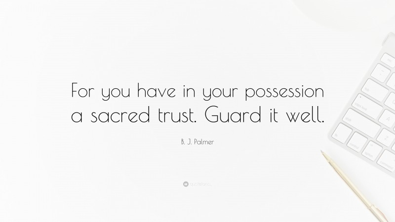 B. J. Palmer Quote: “For you have in your possession a sacred trust. Guard it well.”