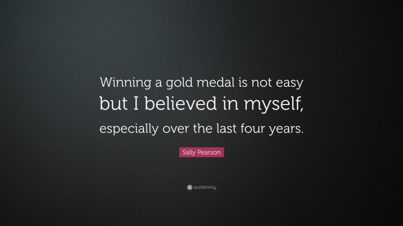 Sally Pearson Quote: “Winning a gold medal is not easy but I believed in myself, especially over the last four years.”