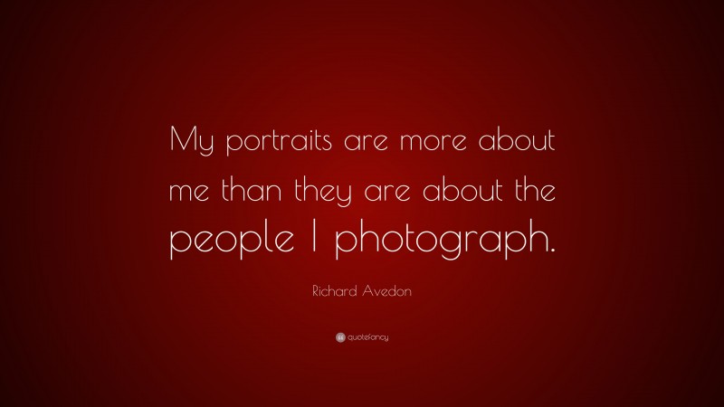 Richard Avedon Quote: “My portraits are more about me than they are about the people I photograph.”