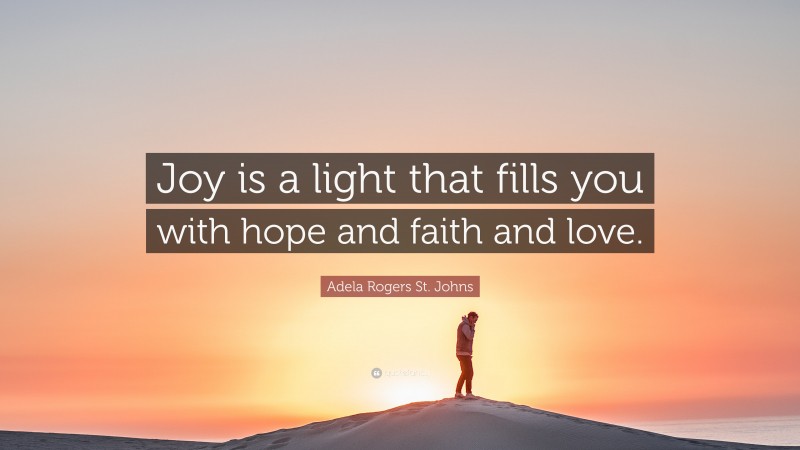 Adela Rogers St. Johns Quote: “Joy is a light that fills you with hope and faith and love.”