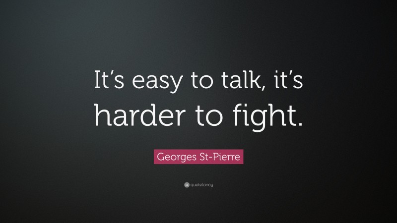 Georges St-Pierre Quote: “It’s easy to talk, it’s harder to fight.”