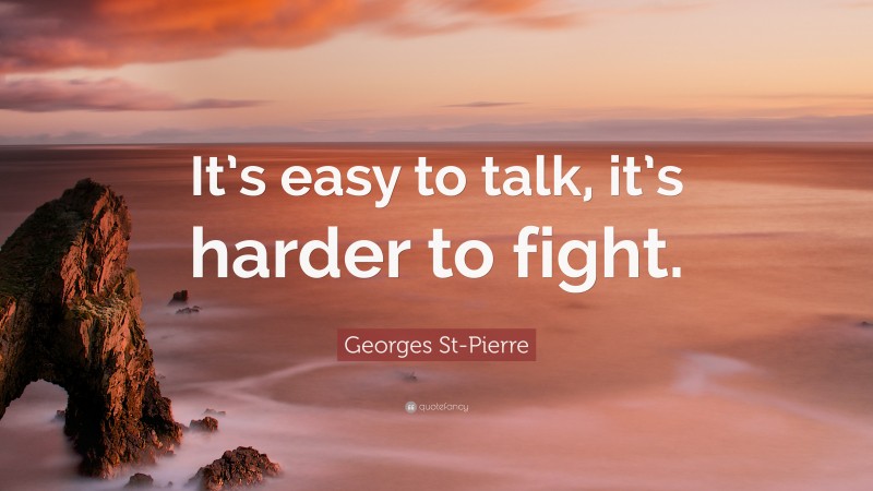 Georges St-Pierre Quote: “It’s easy to talk, it’s harder to fight.”