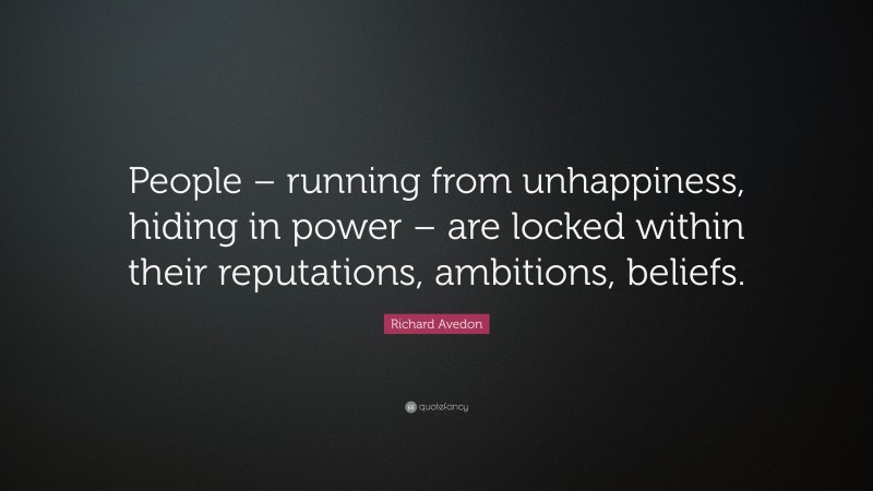 Richard Avedon Quote: “People – running from unhappiness, hiding in power – are locked within their reputations, ambitions, beliefs.”