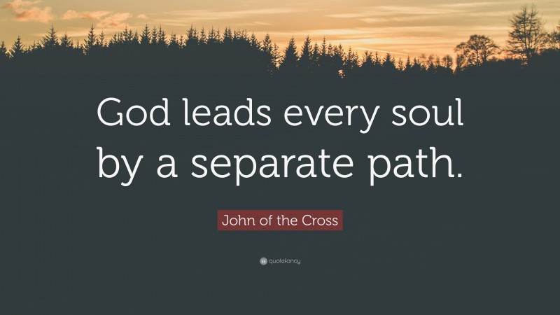 John of the Cross Quote: “God leads every soul by a separate path.”