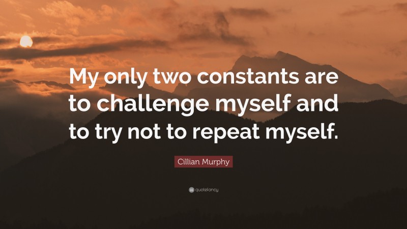 Cillian Murphy Quote: “My only two constants are to challenge myself and to try not to repeat myself.”