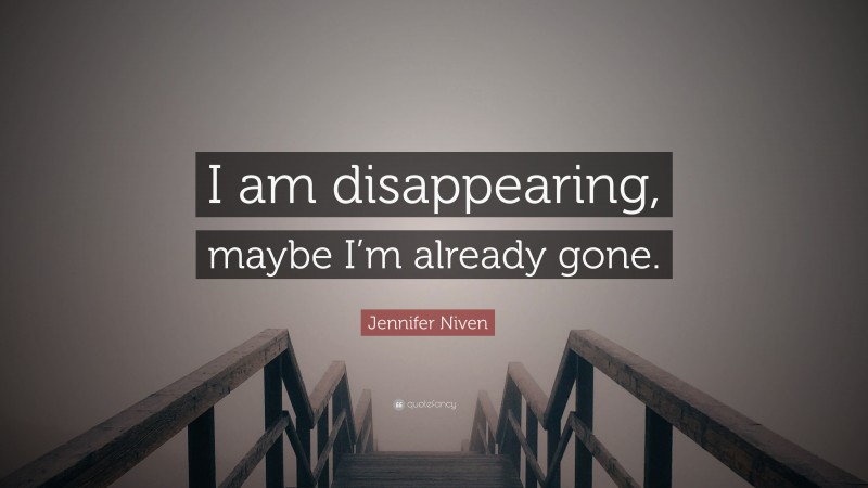 Jennifer Niven Quote: “I am disappearing, maybe I’m already gone.”