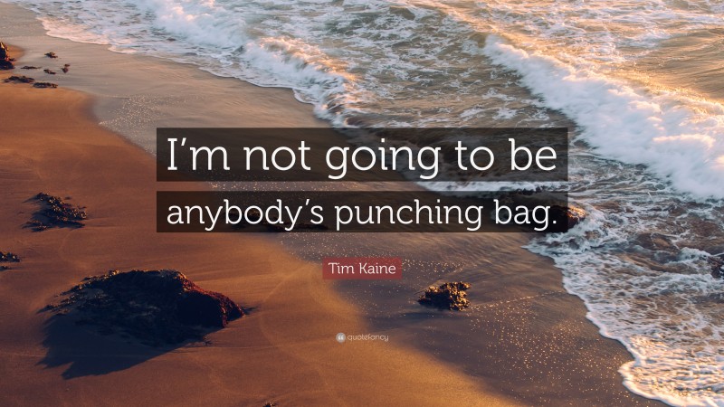 Tim Kaine Quote: “I’m not going to be anybody’s punching bag.”