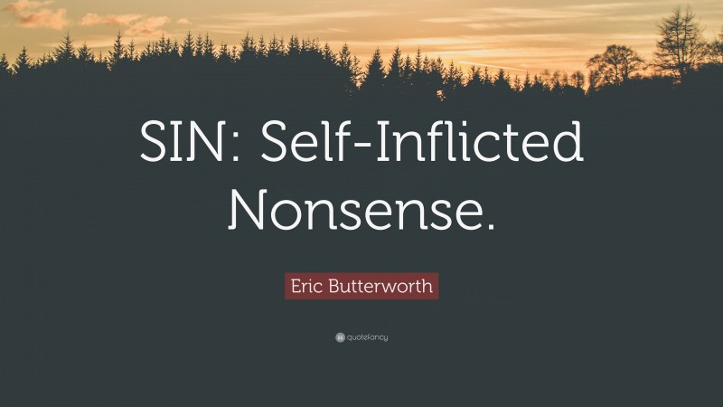 Eric Butterworth Quote: “SIN: Self-Inflicted Nonsense.”