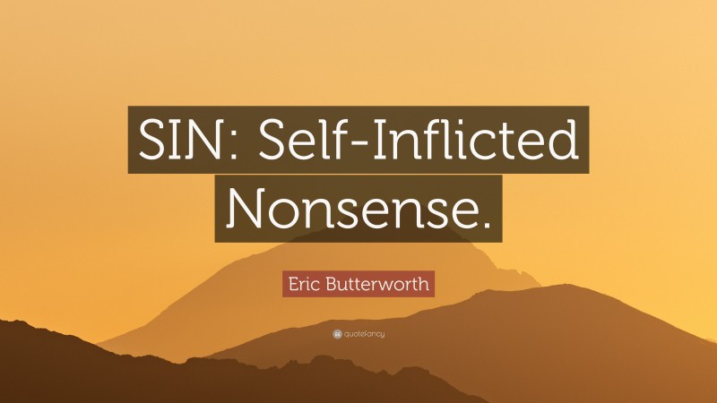 Eric Butterworth Quote: “SIN: Self-Inflicted Nonsense.”