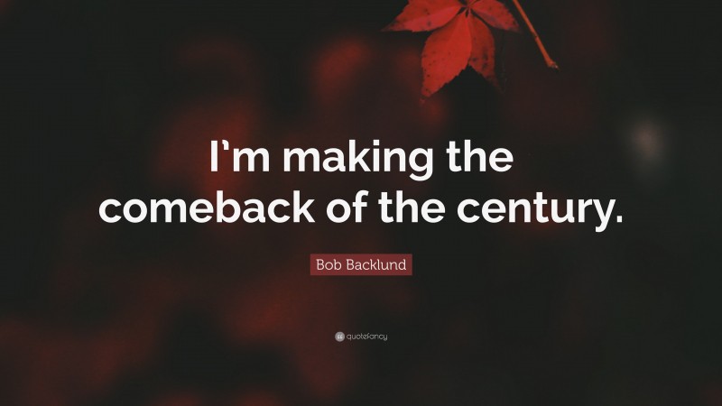 Bob Backlund Quote: “I’m making the comeback of the century.”