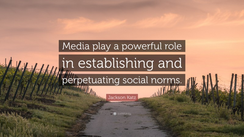 Jackson Katz Quote: “Media play a powerful role in establishing and perpetuating social norms.”