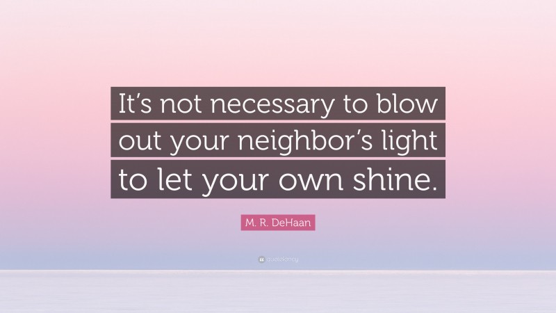 M. R. DeHaan Quote: “It’s not necessary to blow out your neighbor’s light to let your own shine.”