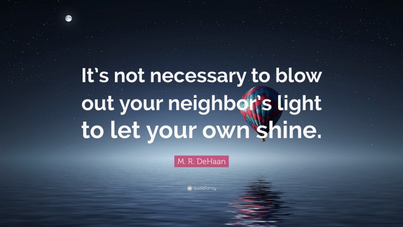 M. R. DeHaan Quote: “It’s not necessary to blow out your neighbor’s light to let your own shine.”