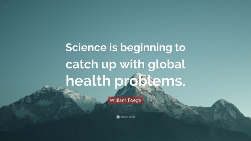 William Foege Quote: “Science is beginning to catch up with global health problems.”