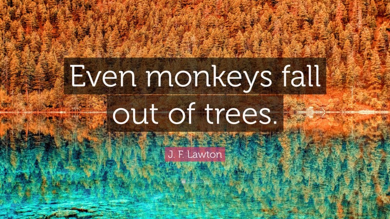 J. F. Lawton Quote: “Even monkeys fall out of trees.”