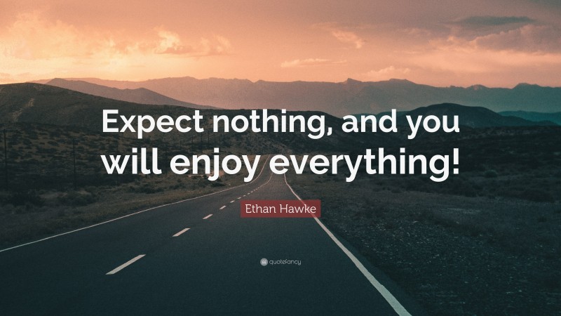 Ethan Hawke Quote: “Expect nothing, and you will enjoy everything!”