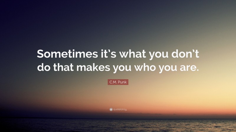 C.M. Punk Quote: “Sometimes it’s what you don’t do that makes you who you are.”