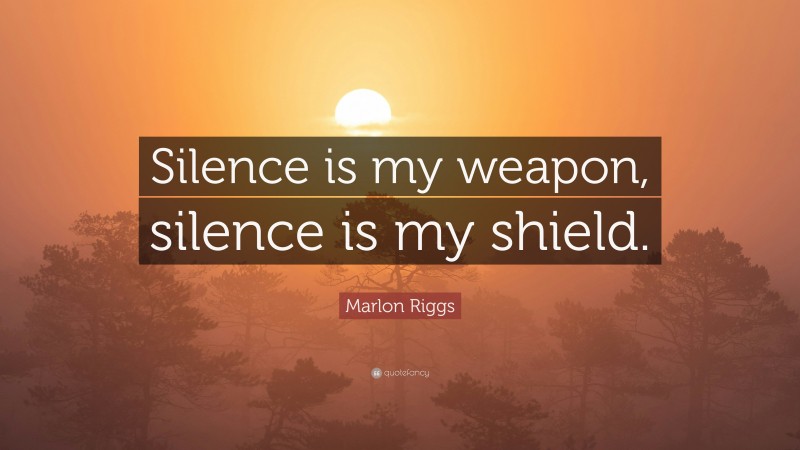 Marlon Riggs Quote: “Silence is my weapon, silence is my shield.”