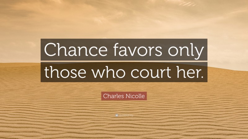 Charles Nicolle Quote: “Chance favors only those who court her.”