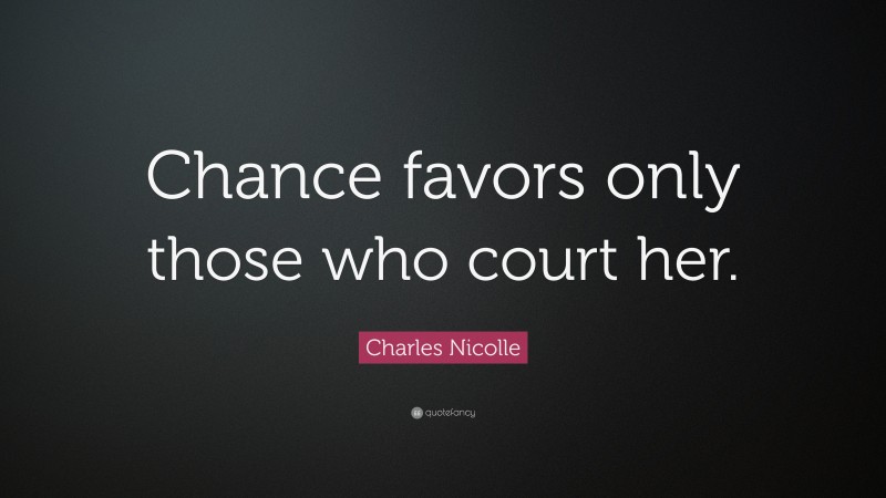 Charles Nicolle Quote: “Chance favors only those who court her.”