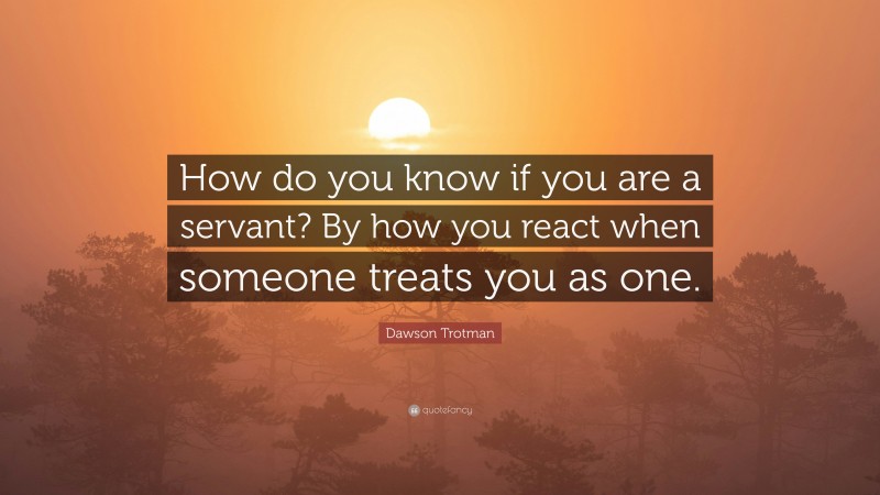 Dawson Trotman Quote: “How do you know if you are a servant? By how you react when someone treats you as one.”