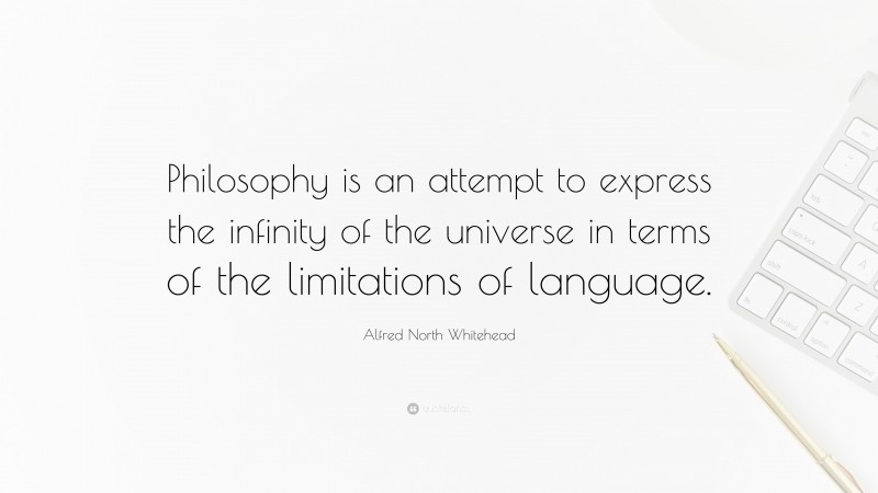 Alfred North Whitehead Quote: “Philosophy is an attempt to express the infinity of the universe in terms of the limitations of language.”