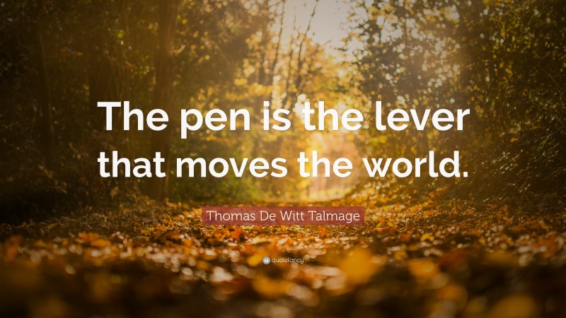 Thomas De Witt Talmage Quote: “The pen is the lever that moves the world.”