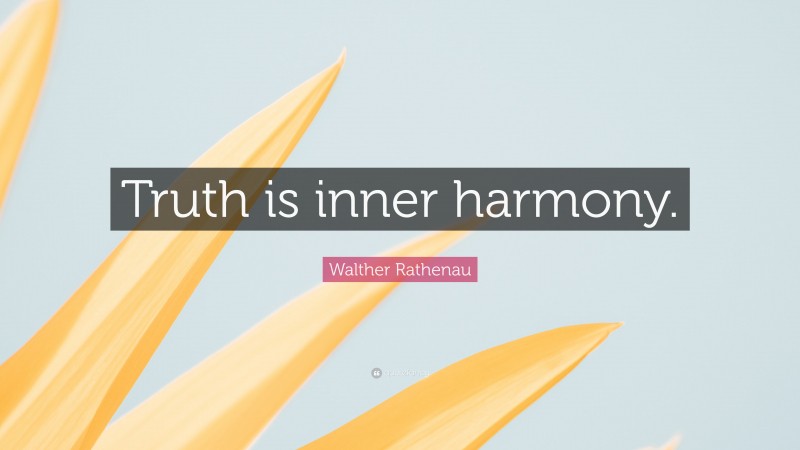 Walther Rathenau Quote: “Truth is inner harmony.”