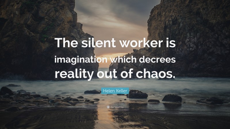 Helen Keller Quote: “The silent worker is imagination which decrees reality out of chaos.”