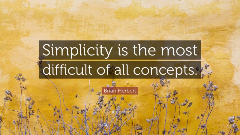 Brian Herbert Quote: “Simplicity is the most difficult of all concepts.”