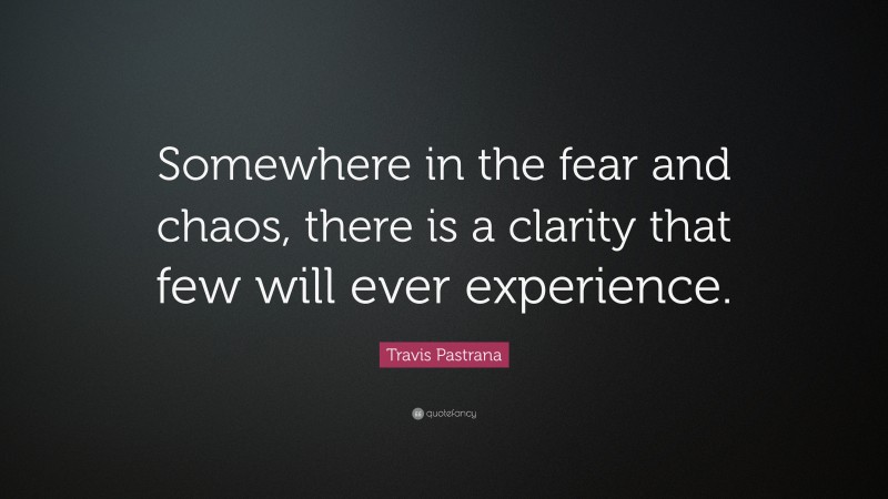 Travis Pastrana Quote: “Somewhere in the fear and chaos, there is a clarity that few will ever experience.”