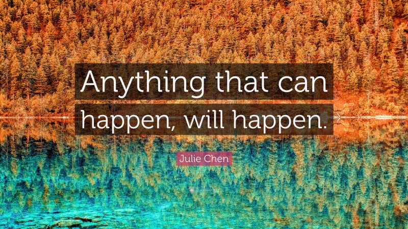 Julie Chen Quote: “Anything that can happen, will happen.”