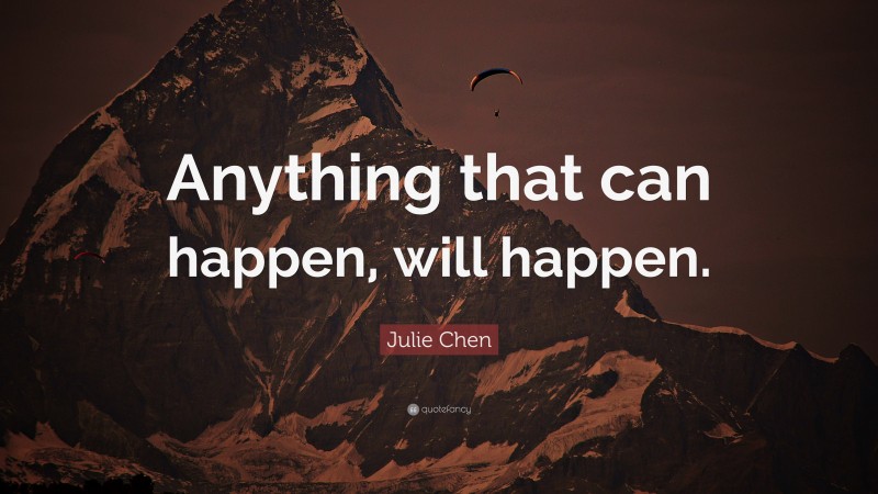Julie Chen Quote: “Anything that can happen, will happen.”