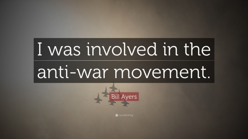 Bill Ayers Quote: “I was involved in the anti-war movement.”