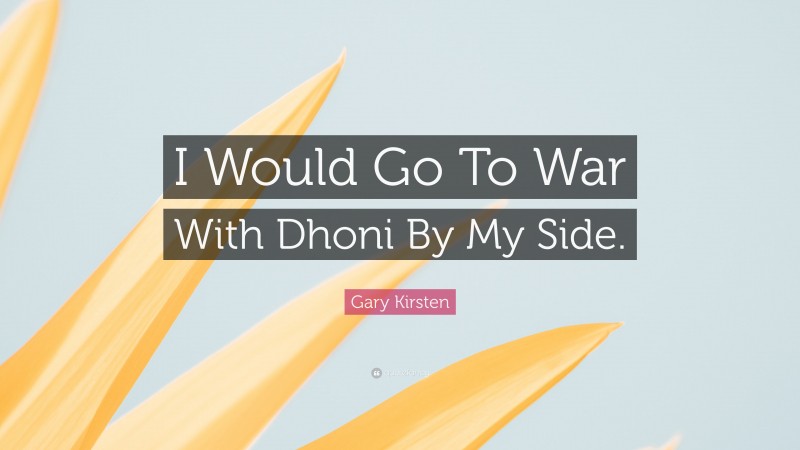 Gary Kirsten Quote: “I Would Go To War With Dhoni By My Side.”