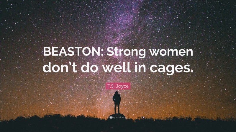 T.S. Joyce Quote: “BEASTON: Strong women don’t do well in cages.”