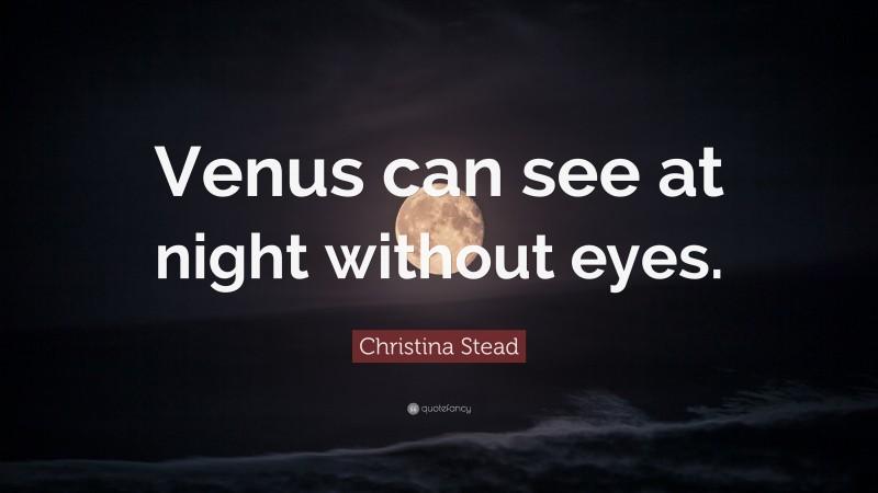 Christina Stead Quote: “Venus can see at night without eyes.”